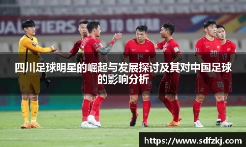四川足球明星的崛起与发展探讨及其对中国足球的影响分析