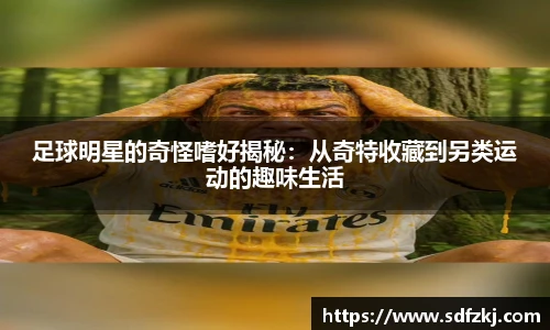 足球明星的奇怪嗜好揭秘：从奇特收藏到另类运动的趣味生活